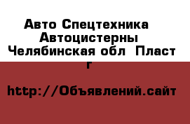 Авто Спецтехника - Автоцистерны. Челябинская обл.,Пласт г.